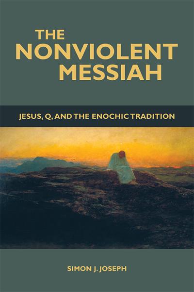 The Nonviolent Messiah - Jesus, Q, and the Enochic Tradition by Simon J. Joseph, PhD